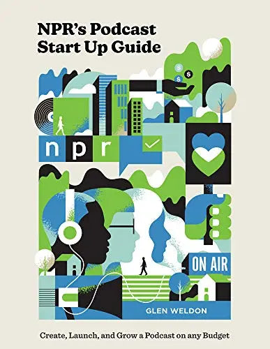 NPR's Podcast Start Up Guide: Create, Launch, and Grow a Podcast on Any Budget