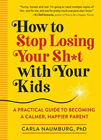 Thumbnail for How to Stop Losing Your Sh*t with Your Kids: A Practical Guide to Becoming a Calmer, Happier Parent