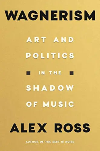 Wagnerism: Art and Politics in the Shadow of Music