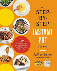 The Step-by-Step Instant Pot Cookbook: 100 Simple Recipes for Spectacular Results - with Photographs of Every Step