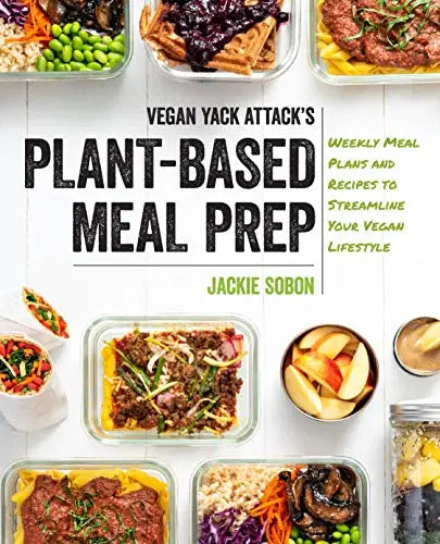 Vegan Yack Attack's Plant-Based Meal Prep: Weekly Meal Plans and Recipes to Streamline Your Vegan Lifestyle