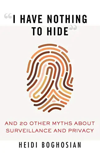 I Have Nothing to Hide and 20 Other Myths About Surveillance and Privacy