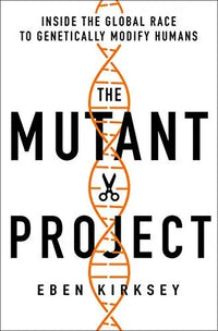 The Mutant Project: Inside the Global Race to Genetically Modify Humans