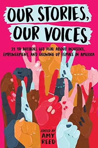 Our Stories, Our Voices: 21 YA Authors Get Real About Injustice, Empowerment, and Growing Up Female in America