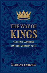 The Way of Kings: Ancient Wisdom for the Modern Man