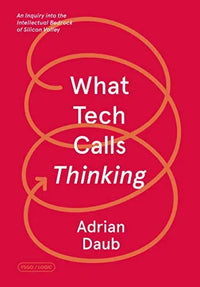 What Tech Calls Thinking: An Inquiry into the Intellectual Bedrock of Silicon Valley